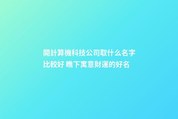 開計算機科技公司取什么名字比較好 瞧下寓意財運的好名-第1張-公司起名-玄機派